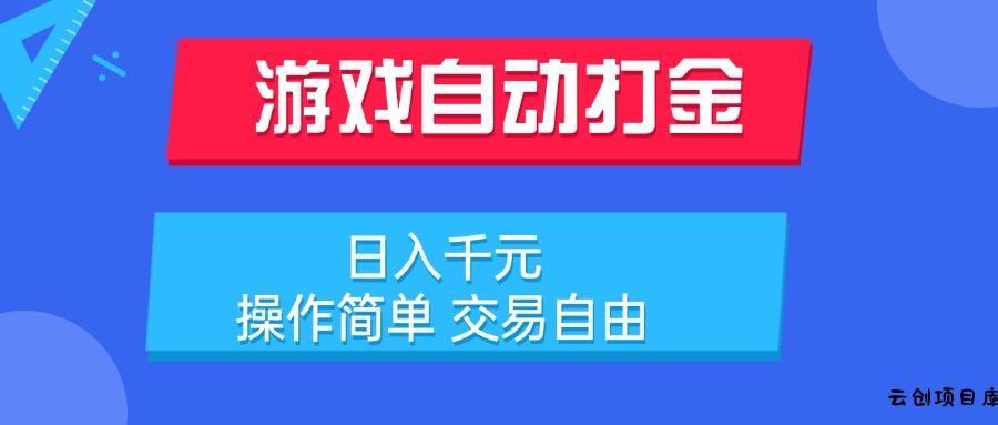 游戏自动打金项目，日入千元，操作简单 交易自由-云创项目库