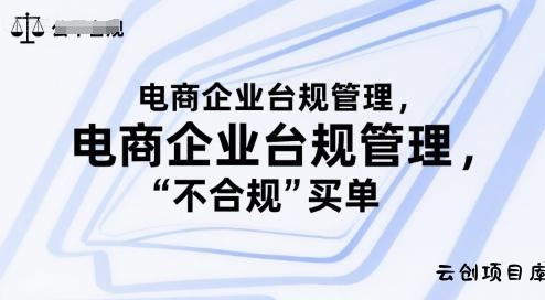 电商企业台规管理，别让你的公司为“不合规”买单-云创项目库