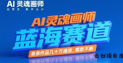 AI灵魂画师，蓝海赛道，条条作品几十W播放，爆款不断-云创项目库