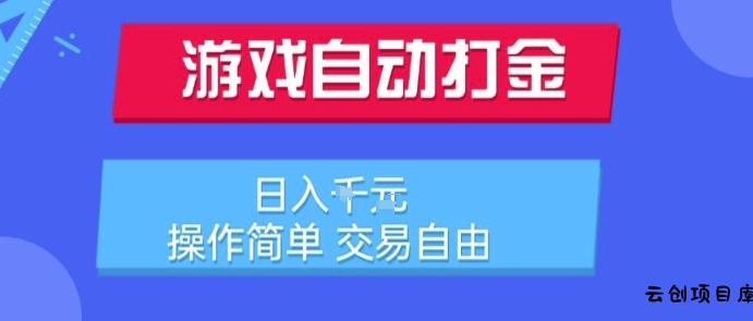 游戏自动打金搬砖项目，日入1k，操作简单，交易自由，适合懒人的副业【揭秘】-云创项目库