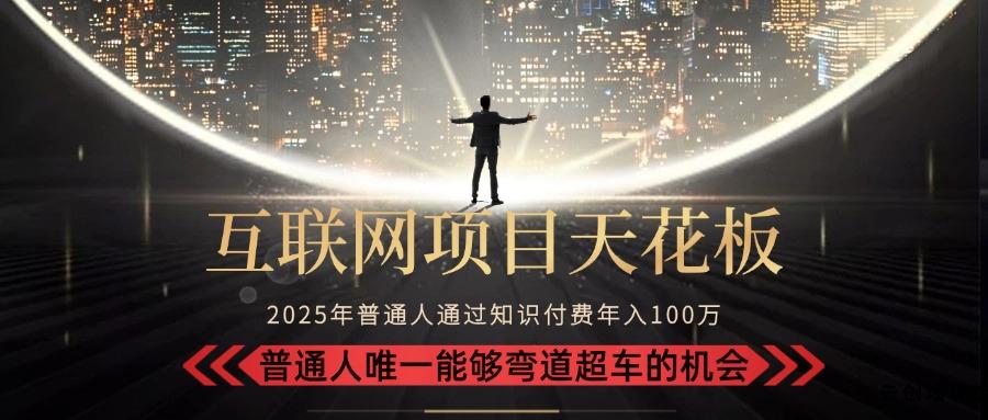 2025“互联网项目天花板”：不做韭菜，做镰刀！“月入 10W+ 普通人弯道…-云创项目库