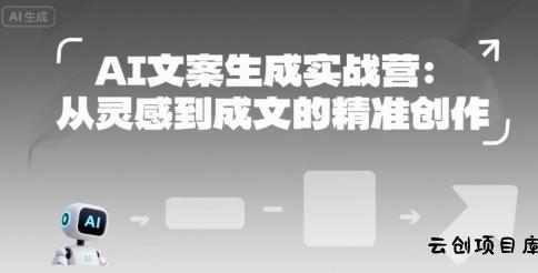 AI文案生成实战营：从灵感到成文的精准创作-云创项目库