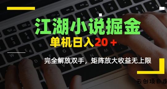 江湖小说掘金，单机日入10-20+，全自动软件操作，完全解放双手，矩阵放大收益无上限-云创项目库