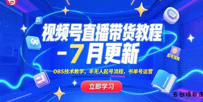 视频号直播带货教程-7月更新，OBS技术教学，半无人起号流程，书单号运营-云创项目库