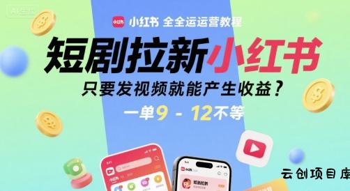 短剧拉新小红书全运营教程，只要发视频就能产生收益，一单9-12不等-云创项目库