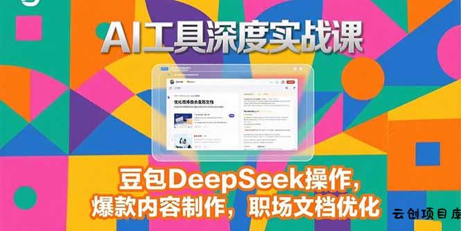 2025AI工具深度实战课，豆包DeepSeek操作，爆款内容制作，职场文档优化-云创项目库