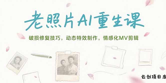 老照片AI重生课，破损修复技巧，动态特效制作，情感化MV剪辑-云创项目库