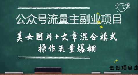 公众号流量主副业项目，美女图片+文章混合模式操作流量爆棚-云创项目库