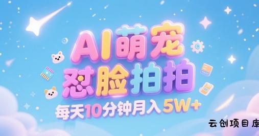 AI萌宠怼脸拍，萌宠赛道，精准高客单，每天十分钟，创作者分成，月入5W+-云创项目库