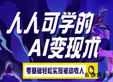 人人可学的AI变现术，零基础轻松实现被动收入-云创项目库