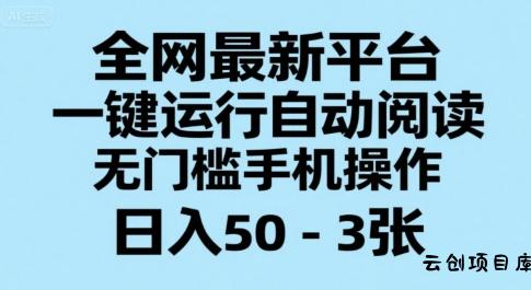全网最新平台，一键运行自动阅读，无门槛手机操作，日入50-3张+【揭秘】-云创项目库