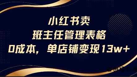 小红书卖班主任管理表格，0成本单店变现13w-云创项目库