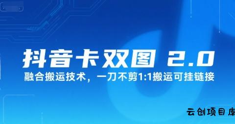 抖音卡双图文2.0融合搬运技术，一刀不剪1：1搬运可挂链接-云创项目库