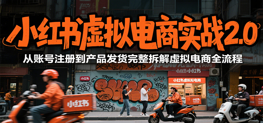小红书虚拟电商实战2.0，从账号注册到产品发货完整拆解虚拟电商全流程-云创项目库