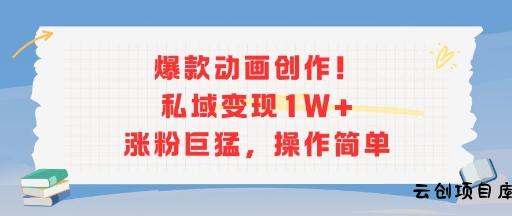 爆款动画创作！私域变现1W+涨粉巨猛，操作简单-云创项目库