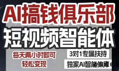 AI搞钱俱乐部短视频智能体，AI智能体实战，抖音+小红书双项目，每天两小时即可轻松变现-云创项目库