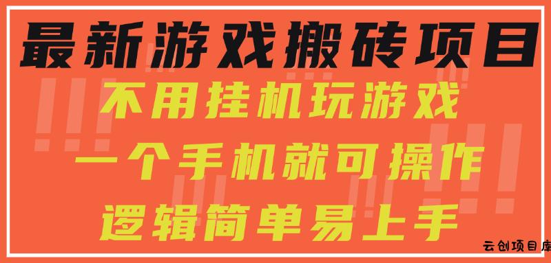 最新游戏搬砖项目，小白纯手机可操作，不用挂机玩游戏，日入300+-云创项目库