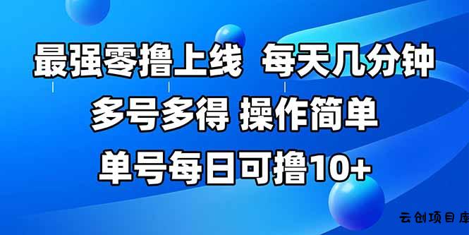 最强零撸上线，多做多得，不费时间，操作简单 每天几分钟 单号每日可撸10+-云创项目库