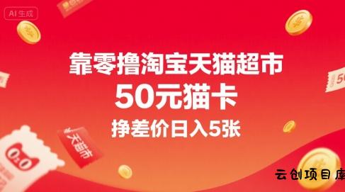 靠零撸淘宝天猫超市50元猫卡，挣差价日入5张-云创项目库