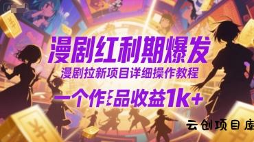 漫剧红利期爆发，漫剧拉新项目详细操作教程，一个作品收益1k+-云创项目库