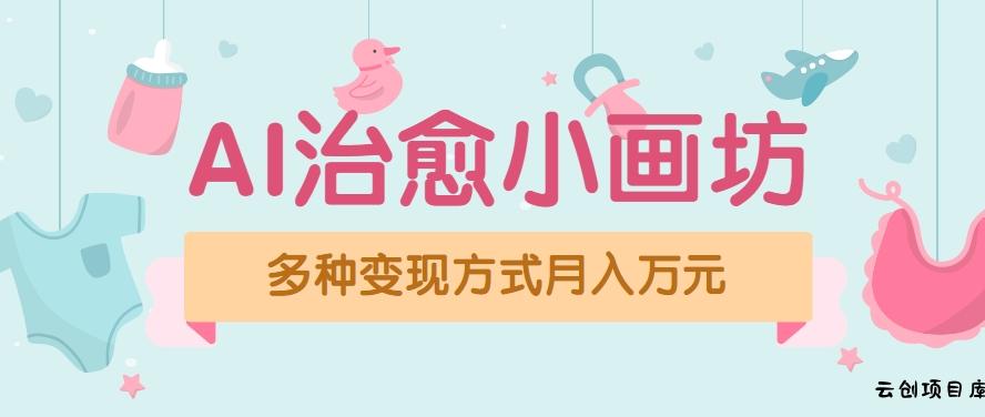 视频号项目“AI治愈小画坊”玩法，已赚700+，100%原创，全程无脑操作(详细教程)-云创项目库