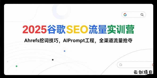 2025谷歌SEO流量实训营;，Ahrefs挖词技巧，AIPrompt工程，全渠道流量抢夺-云创项目库