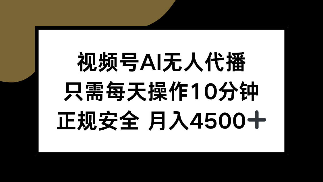 视频号AI无人代播，只需每天操作10分钟，正规安全，月入4500+-云创项目库