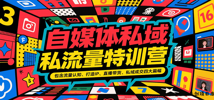 自媒体私域流量特训营，包含流量认知、打造IP、直播带货、私域成交四大篇幅-云创项目库