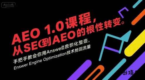 AEO 1.0 课程，从SEO到AE0的基命性转变，手把手教会你用AnswerEngineOptimization技术抢回流量-云创项目库
