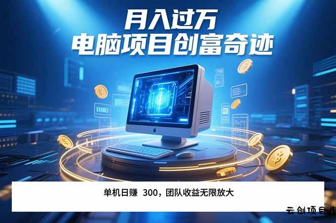 最新电脑项目单机每天收益300+  带有团队管道收益 可无限放大 月入过万…-云创项目库