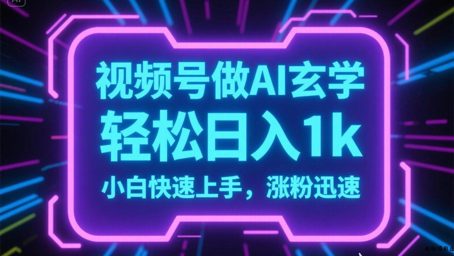 视频号AI做玄学内容，轻松日入1k，小白快速上手，涨粉迅速-云创项目库
