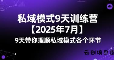 私域模式9天训练营【2025年7月】​9天带你理顺私域模式各个环节-云创项目库