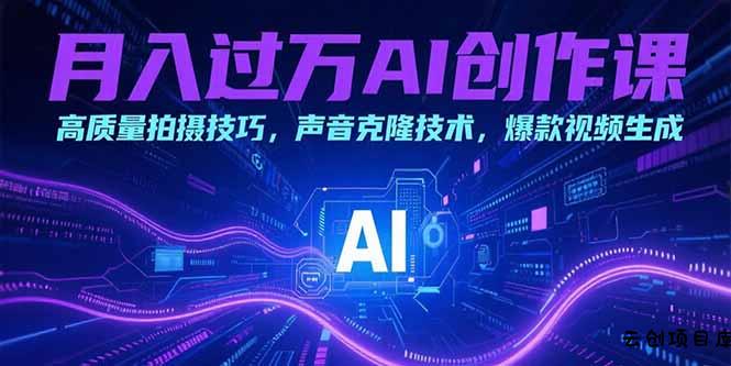 月入过万AI创作课：高质量拍摄技巧，声音克隆技术，爆款视频生成-云创项目库