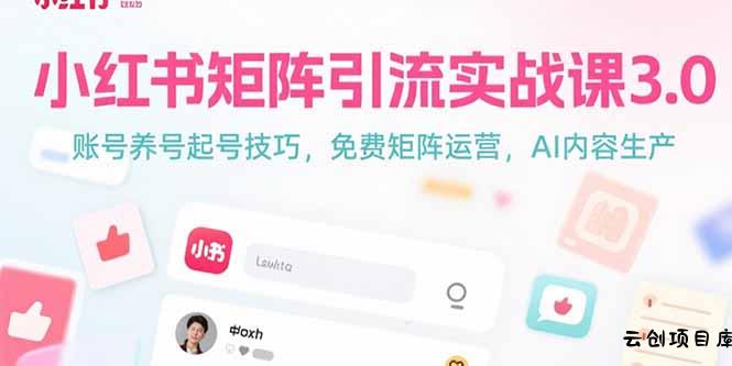 小红书矩阵引流实战课3.0：账号养号起号技巧，免裴矩阵运营，AI内容生产-云创项目库