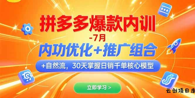 拼多多爆款内训-7月 内功优化+推广组合+自然流 30天掌握日销千单核心模型-云创项目库