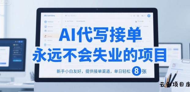 AI代写接单，永远不会失业的项目，新手小白友好，提供接单渠道，单日轻松 8张【揭秘】-云创项目库