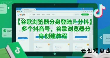 谷歌浏览器分身登陆多个抖音号，谷歌浏览器分身创建教程-云创项目库