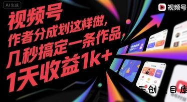 视频号创作者分成计划这样做，几秒搞定一条作品，1天收益1k+【揭秘】-云创项目库
