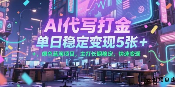 AI代写打金，单日稳定变现5张+，绿色蓝海项目，主打长期稳定，快速变现【揭秘】-云创项目库