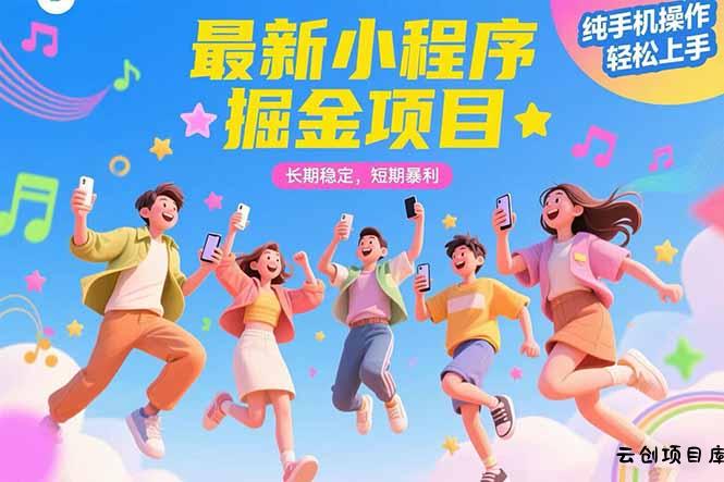 最新小程序掘金项目 长期稳定 短期暴利 纯手机操作  轻松上手！！！-云创项目库