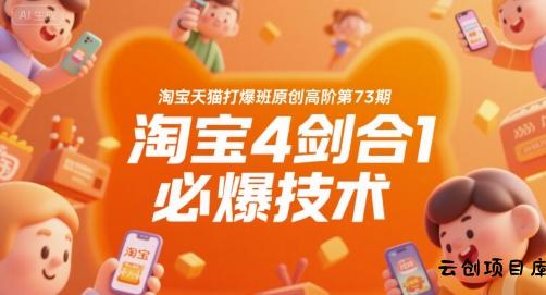 淘宝天猫打爆班原创高阶第73期，淘宝4剑合1必爆技术-云创项目库