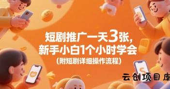 短剧推广一天3张，新手小白1个小时学会(附短剧详细操作流程)-云创项目库