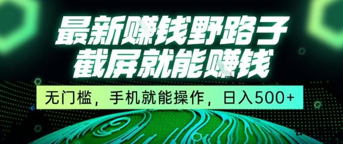 最新野路子截屏就能挣钱，无门槛，手机就能操作，日入5张【揭秘】-云创项目库