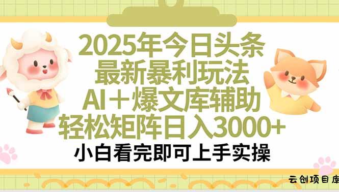 2025年今日头条最新暴利玩法，一键生成爆款，轻松实现矩阵日入3000+-云创项目库