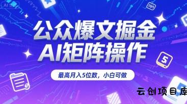 公众爆文掘金，AI矩阵操作，最高月入5位数，小白可做-云创项目库