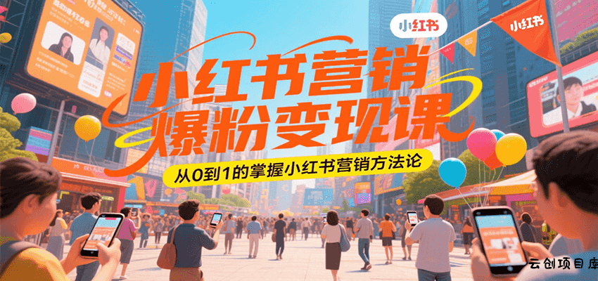 小红书营销爆粉变现课，从0到1的掌握小红书营销方法论-云创项目库