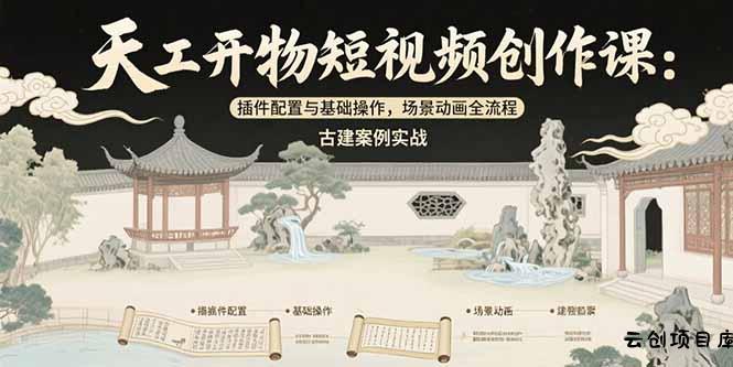 天工开物短视频创作课：插件配置与基础操作，场景动画全流程 古建案例实战-云创项目库