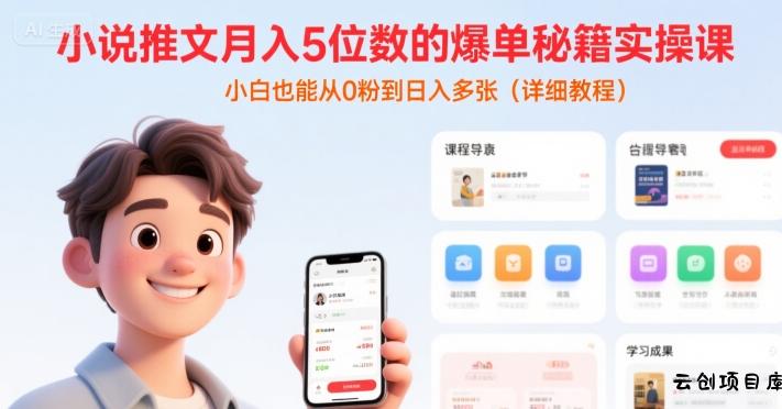 小说推文月入5位数的爆单秘籍实操课，，小白也能从0粉到日入多张(详细教程)-云创项目库