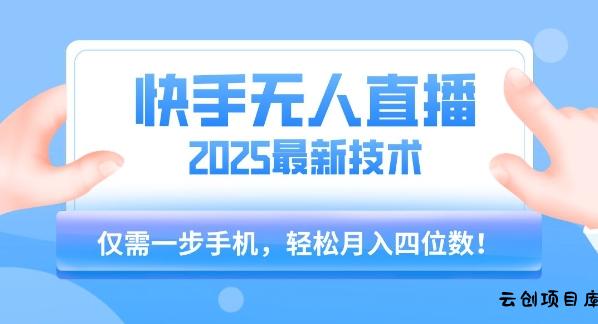 【快手无人直播】2025年最新玩法，只需一部手机，轻松月入四位数【揭秘】-云创项目库