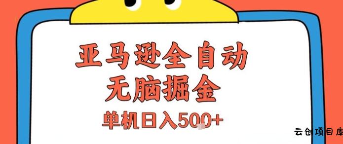 亚马逊全自动无脑掘金，无需人工，单机日入5张+【揭秘】-云创项目库